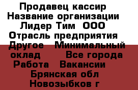 Продавец-кассир › Название организации ­ Лидер Тим, ООО › Отрасль предприятия ­ Другое › Минимальный оклад ­ 1 - Все города Работа » Вакансии   . Брянская обл.,Новозыбков г.